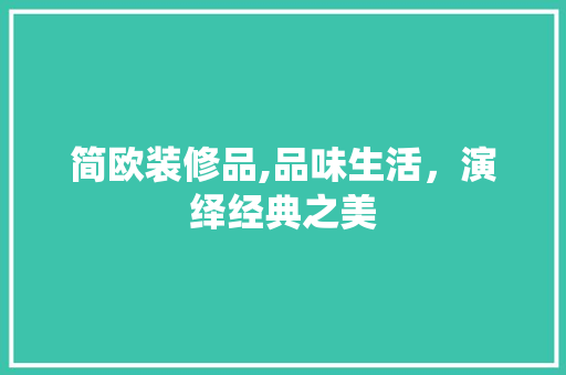 简欧装修品,品味生活，演绎经典之美 家居装修