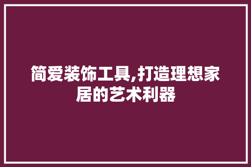 简爱装饰工具,打造理想家居的艺术利器 客厅装修