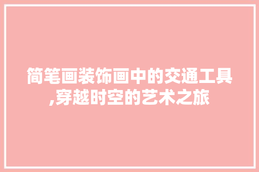 简笔画装饰画中的交通工具,穿越时空的艺术之旅 卧室装修