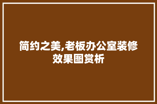简约之美,老板办公室装修效果图赏析 室内设计