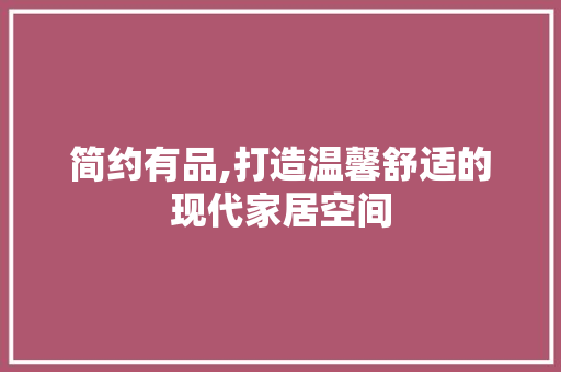 简约有品,打造温馨舒适的现代家居空间 中式风格装饰