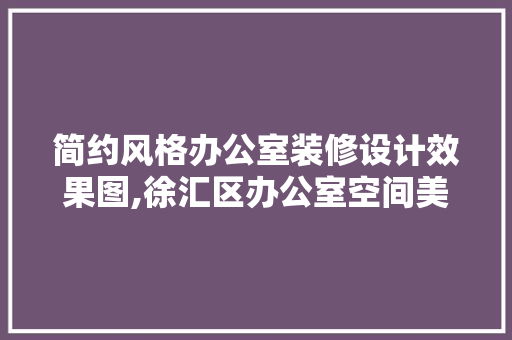 简约风格办公室装修设计效果图,徐汇区办公室空间美学新篇章 中式风格装饰