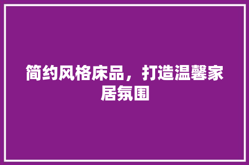 简约风格床品，打造温馨家居氛围 卧室装修