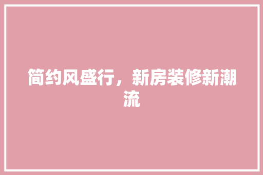 简约风盛行，新房装修新潮流 软装设计