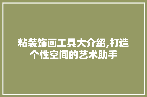 粘装饰画工具大介绍,打造个性空间的艺术助手 木雕艺术