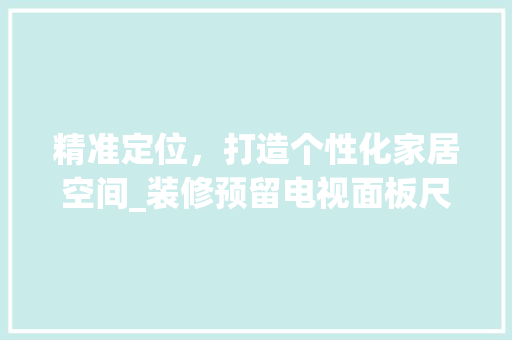 精准定位，打造个性化家居空间_装修预留电视面板尺寸的考量与布局