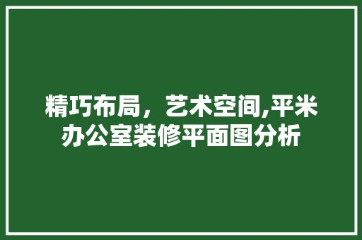 精巧布局，艺术空间,平米办公室装修平面图分析 卧室装修