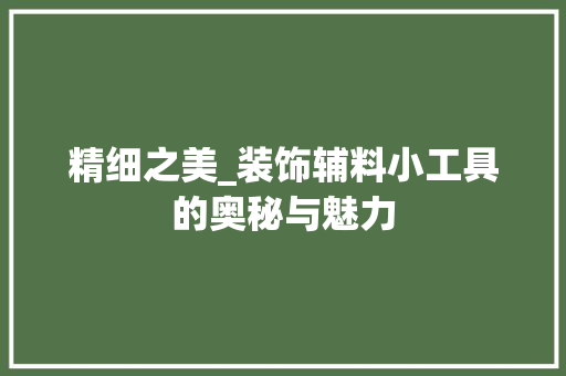 精细之美_装饰辅料小工具的奥秘与魅力 木雕艺术