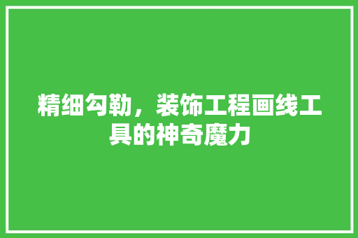 精细勾勒，装饰工程画线工具的神奇魔力 室内设计