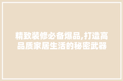 精致装修必备爆品,打造高品质家居生活的秘密武器 客厅装修