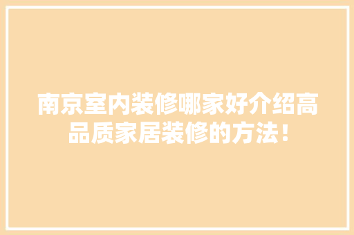 南京室内装修哪家好介绍高品质家居装修的方法！ 家居装修