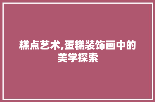 糕点艺术,蛋糕装饰画中的美学探索 卧室装修