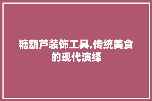 糖葫芦装饰工具,传统美食的现代演绎 软装设计