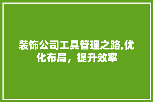 装饰公司工具管理之路,优化布局，提升效率 客厅装修