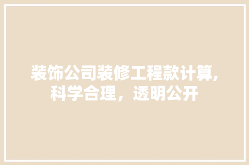 装饰公司装修工程款计算,科学合理，透明公开 家居装修