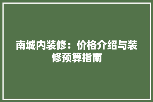 南城内装修：价格介绍与装修预算指南 家居装修