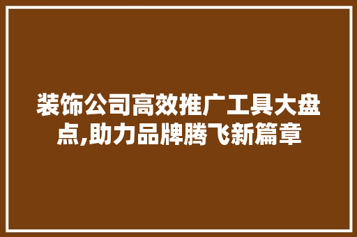 装饰公司高效推广工具大盘点,助力品牌腾飞新篇章 地板材料
