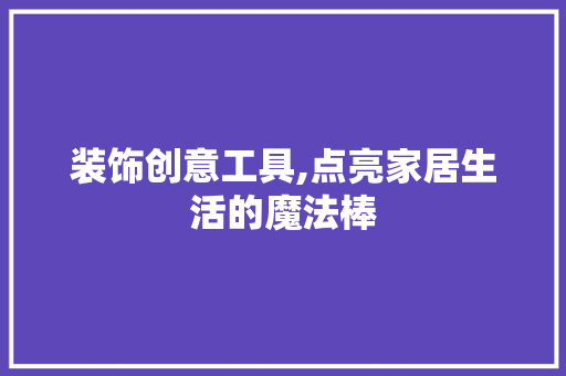 装饰创意工具,点亮家居生活的魔法棒 卧室装修
