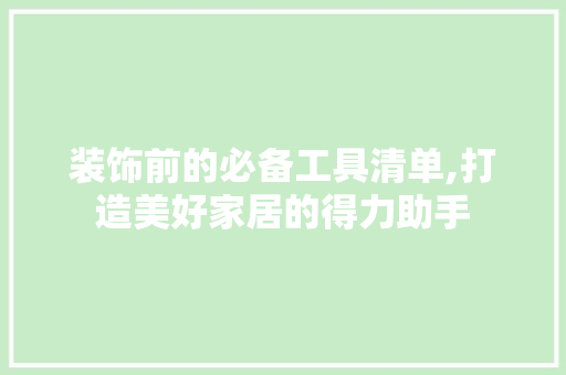 装饰前的必备工具清单,打造美好家居的得力助手 现代风格装饰