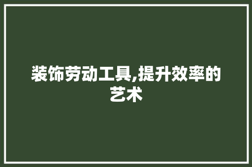 装饰劳动工具,提升效率的艺术 木雕艺术