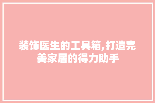 装饰医生的工具箱,打造完美家居的得力助手 卧室装修