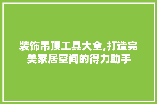 装饰吊顶工具大全,打造完美家居空间的得力助手 软装设计