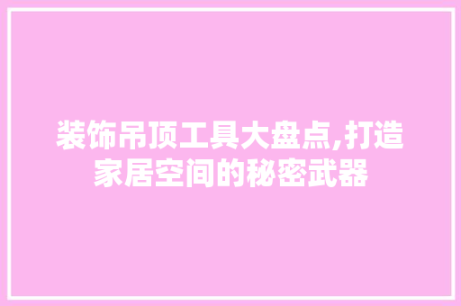 装饰吊顶工具大盘点,打造家居空间的秘密武器