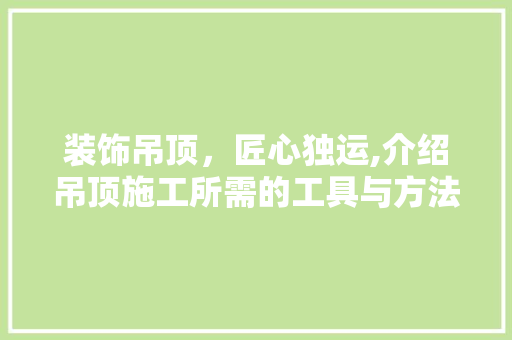 装饰吊顶，匠心独运,介绍吊顶施工所需的工具与方法