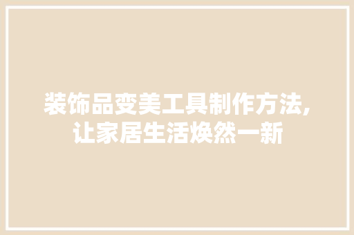 装饰品变美工具制作方法,让家居生活焕然一新 软装设计