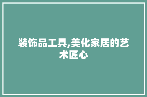 装饰品工具,美化家居的艺术匠心 客厅装修