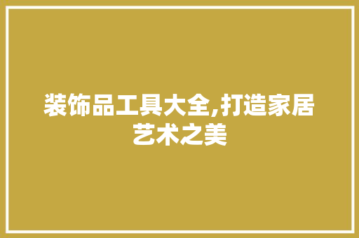 装饰品工具大全,打造家居艺术之美