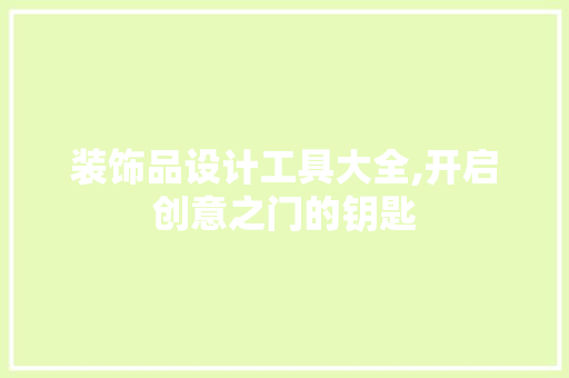 装饰品设计工具大全,开启创意之门的钥匙 木雕艺术