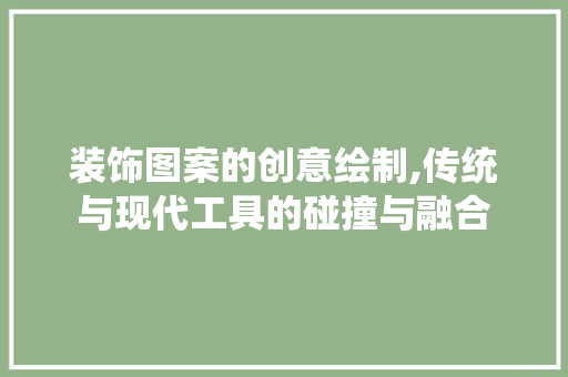 装饰图案的创意绘制,传统与现代工具的碰撞与融合 卧室装修