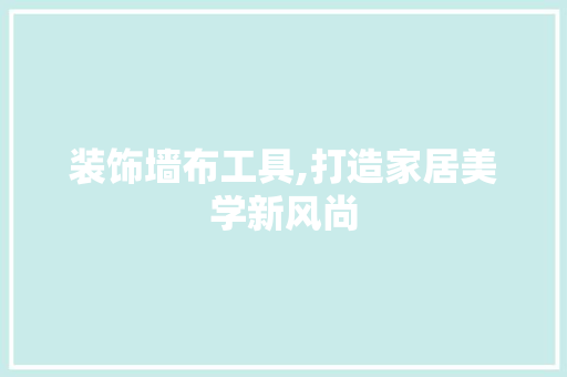 装饰墙布工具,打造家居美学新风尚 地板材料