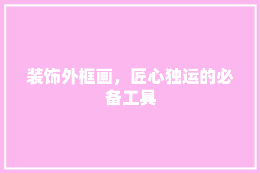 装饰外框画，匠心独运的必备工具 卧室装修