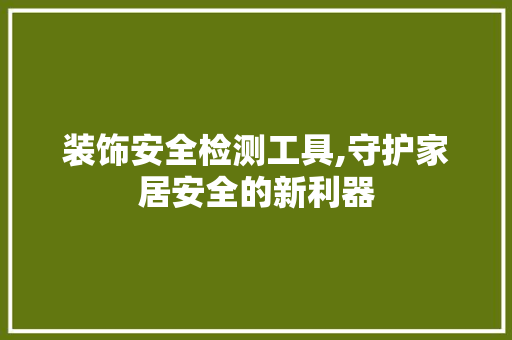 装饰安全检测工具,守护家居安全的新利器 地板材料