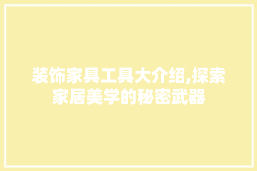装饰家具工具大介绍,探索家居美学的秘密武器 中式风格装饰