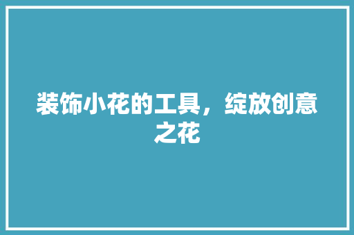 装饰小花的工具，绽放创意之花 客厅装修