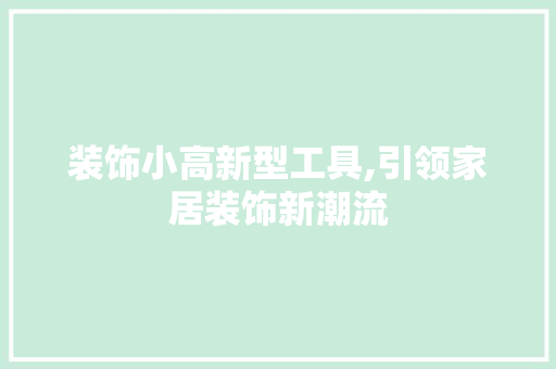 装饰小高新型工具,引领家居装饰新潮流 客厅装修