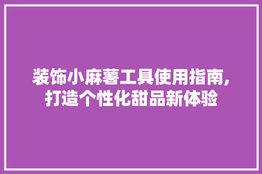 装饰小麻薯工具使用指南,打造个性化甜品新体验 地板材料