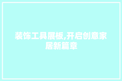 装饰工具展板,开启创意家居新篇章 家居装修
