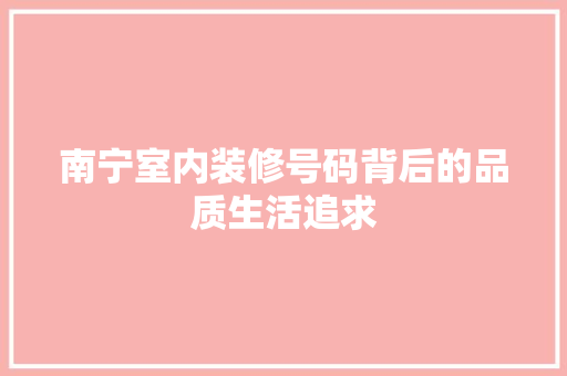 南宁室内装修号码背后的品质生活追求 家居装修