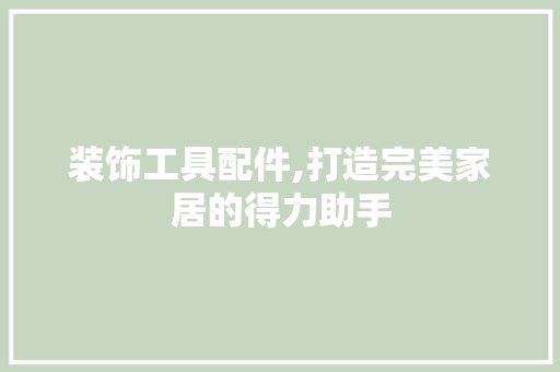 装饰工具配件,打造完美家居的得力助手