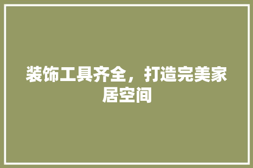 装饰工具齐全，打造完美家居空间 木雕艺术