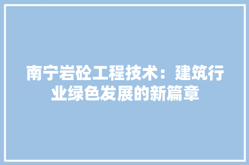 南宁岩砼工程技术：建筑行业绿色发展的新篇章 家居装修