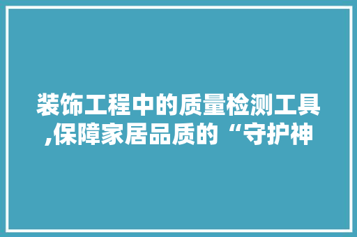 装饰工程中的质量检测工具,保障家居品质的“守护神” 客厅装修