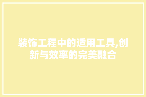 装饰工程中的适用工具,创新与效率的完美融合 中式风格装饰