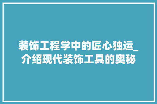 装饰工程学中的匠心独运_介绍现代装饰工具的奥秘 中式风格装饰
