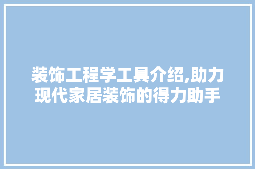 装饰工程学工具介绍,助力现代家居装饰的得力助手 中式风格装饰