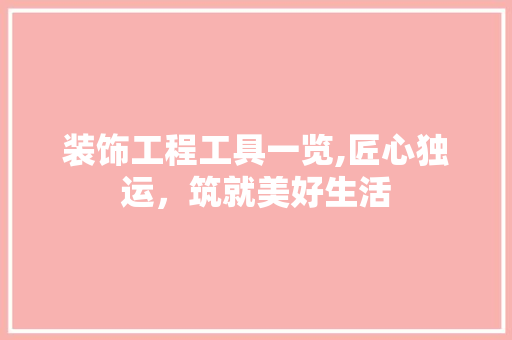 装饰工程工具一览,匠心独运，筑就美好生活 现代风格装饰